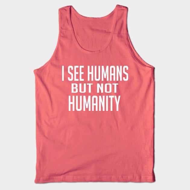 I See Humans But Not Humanity Tank Top by Sam Andrea